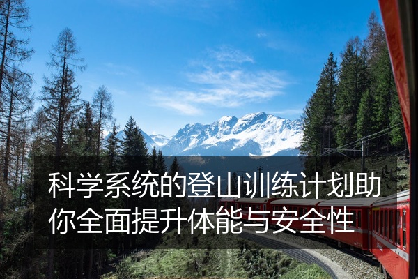 科学系统的登山训练计划助你全面提升体能与安全性