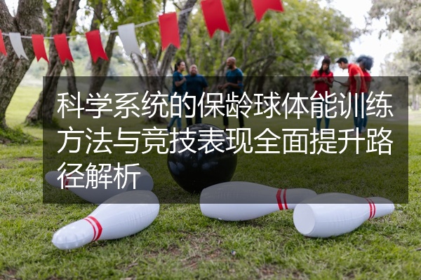科学系统的保龄球体能训练方法与竞技表现全面提升路径解析