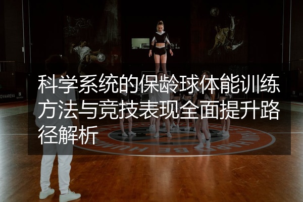 科学系统的保龄球体能训练方法与竞技表现全面提升路径解析