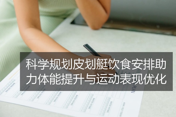 科学规划皮划艇饮食安排助力体能提升与运动表现优化
