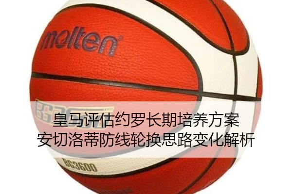 皇马评估约罗长期培养方案 安切洛蒂防线轮换思路变化解析