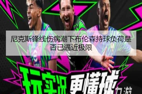 尼克斯锋线伤病潮下布伦森持球负荷是否已逼近极限 - AYX tiyu